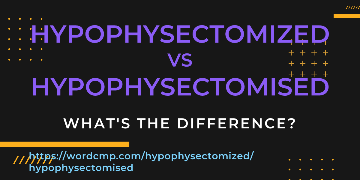 Difference between hypophysectomized and hypophysectomised