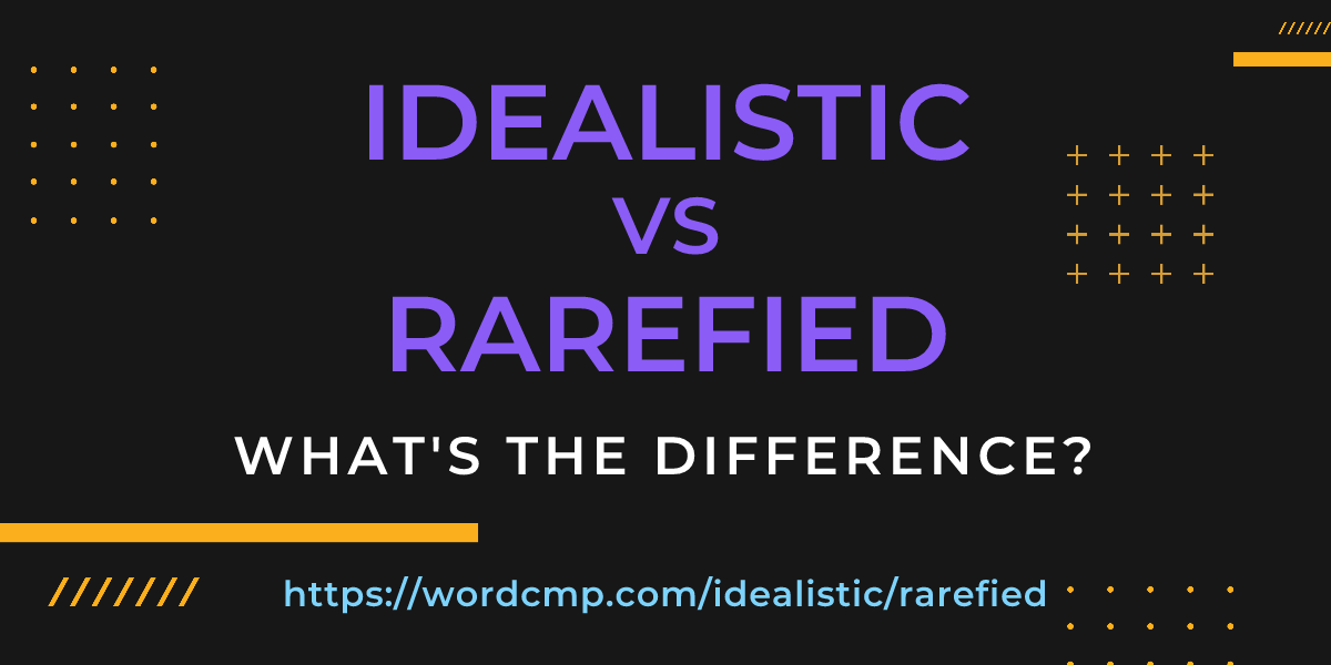 Difference between idealistic and rarefied