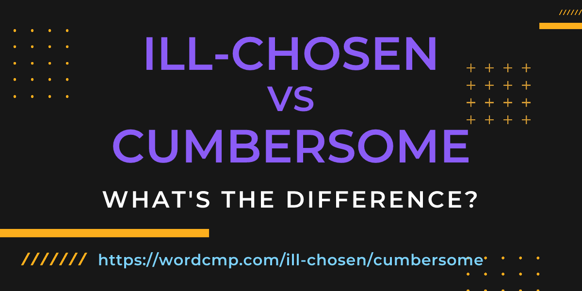 Difference between ill-chosen and cumbersome