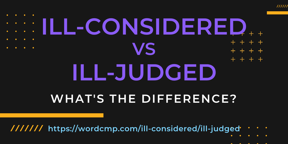 Difference between ill-considered and ill-judged