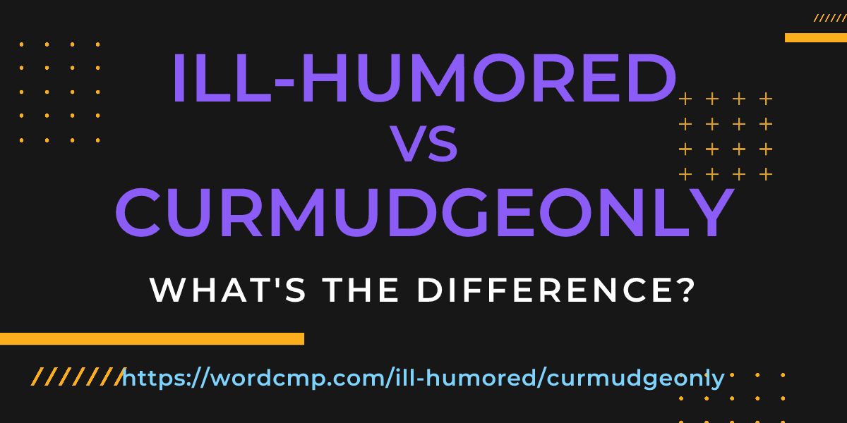 Difference between ill-humored and curmudgeonly