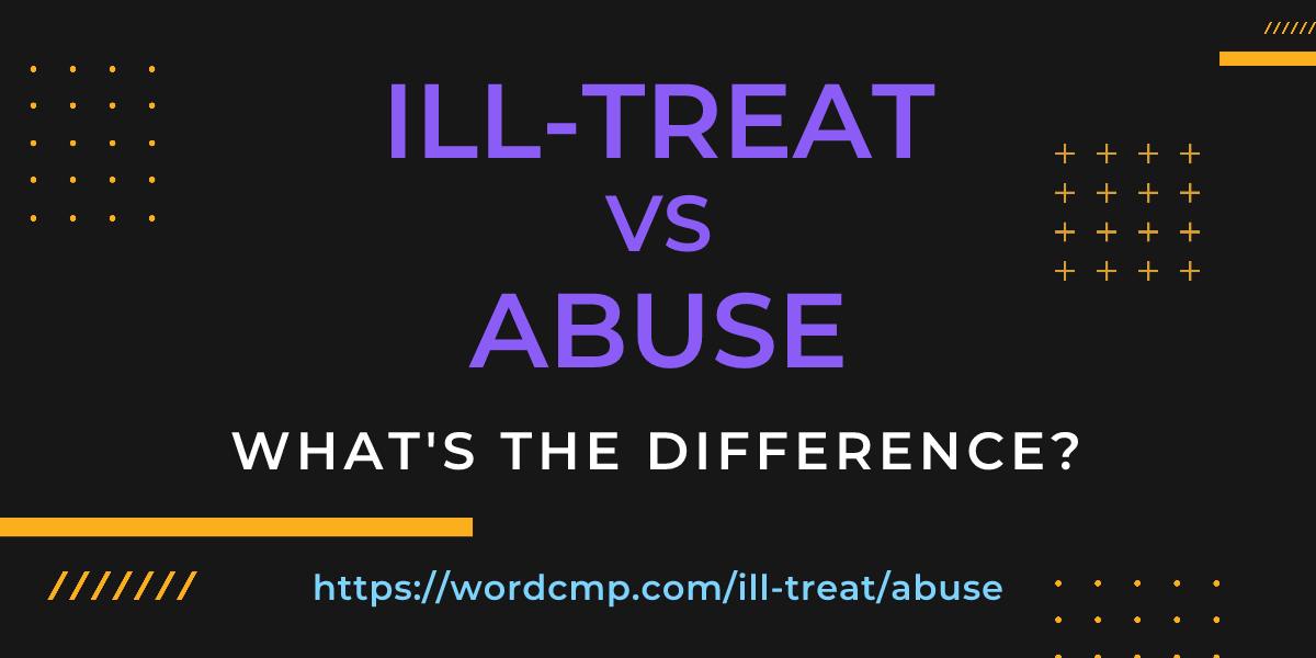 Difference between ill-treat and abuse