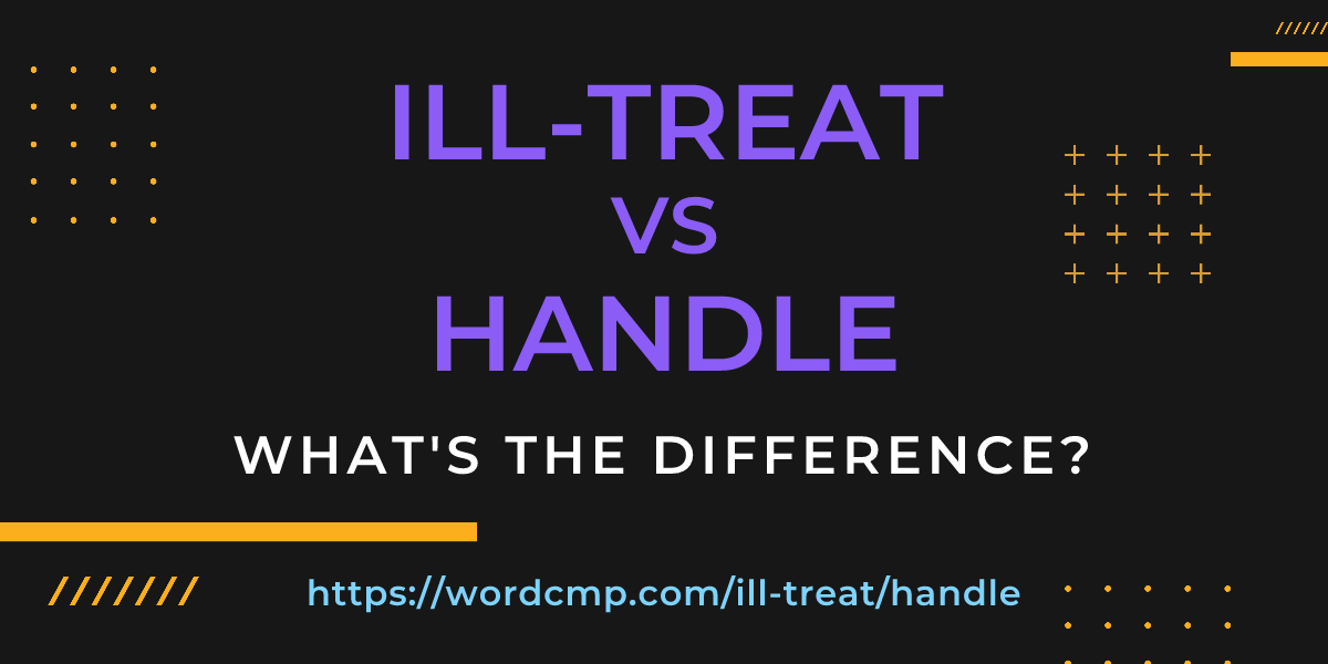 Difference between ill-treat and handle