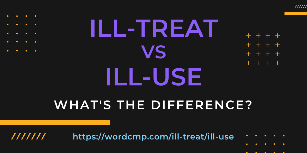 Difference between ill-treat and ill-use
