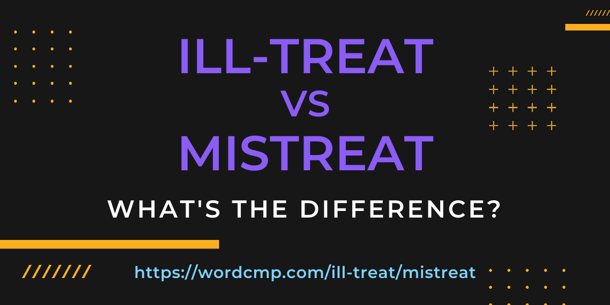 Difference between ill-treat and mistreat