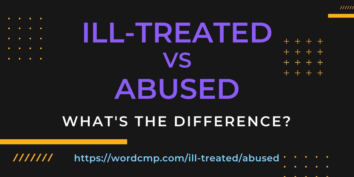 Difference between ill-treated and abused