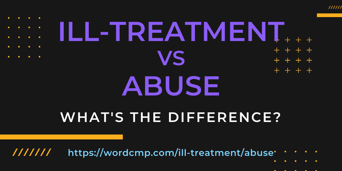 Difference between ill-treatment and abuse