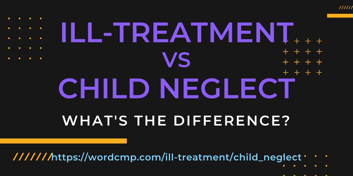 Difference between ill-treatment and child neglect