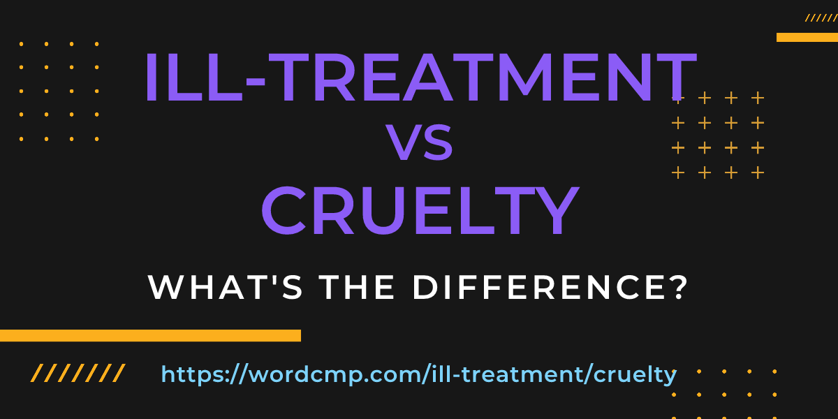 Difference between ill-treatment and cruelty