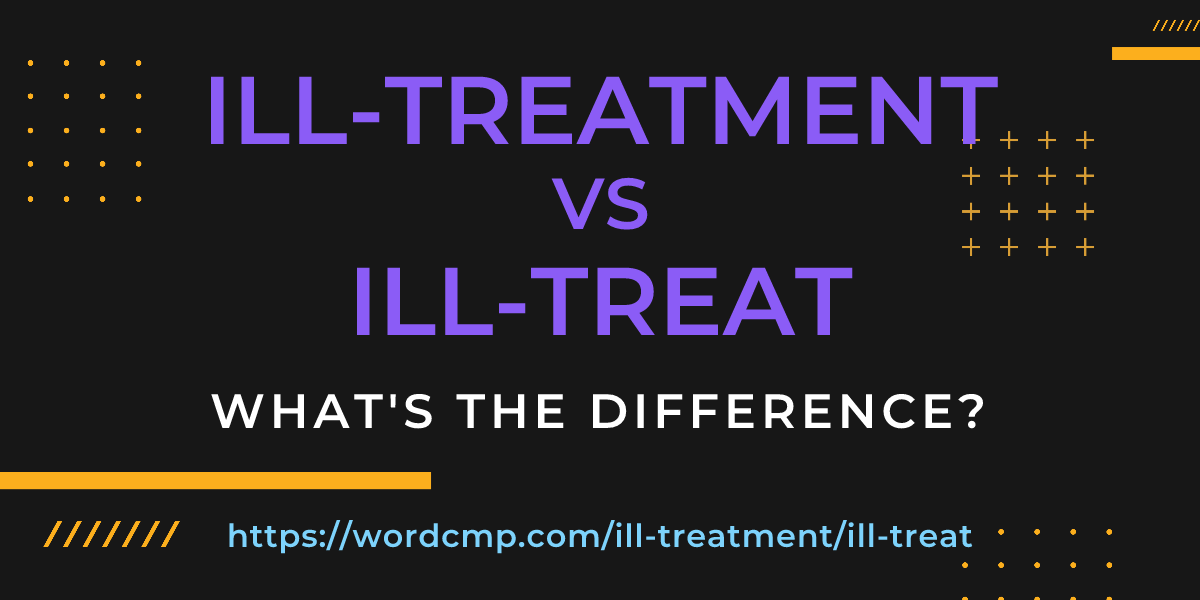 Difference between ill-treatment and ill-treat