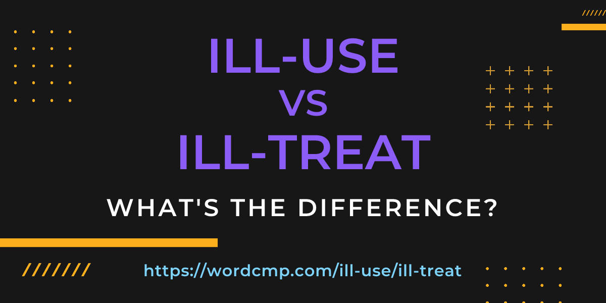 Difference between ill-use and ill-treat