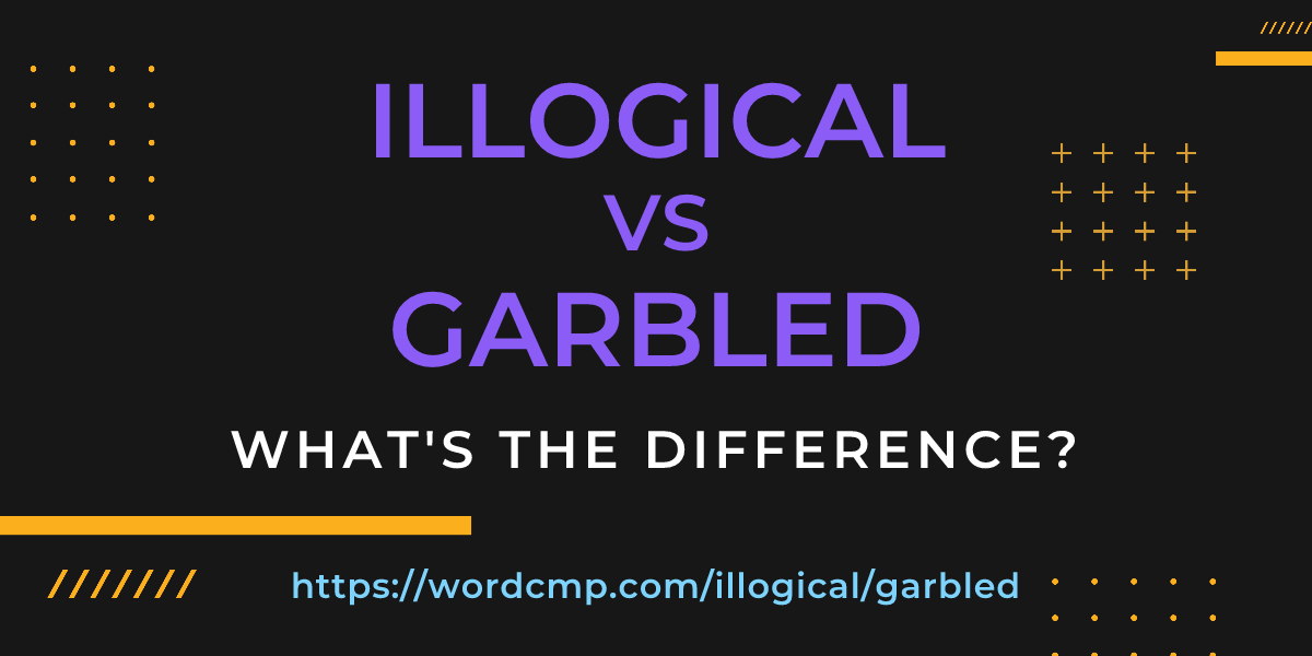 Difference between illogical and garbled