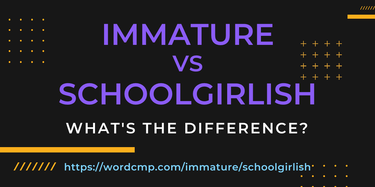 Difference between immature and schoolgirlish