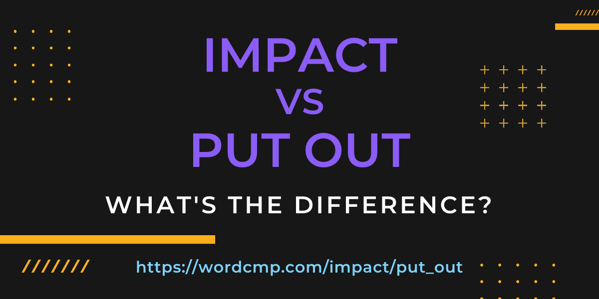 Difference between impact and put out