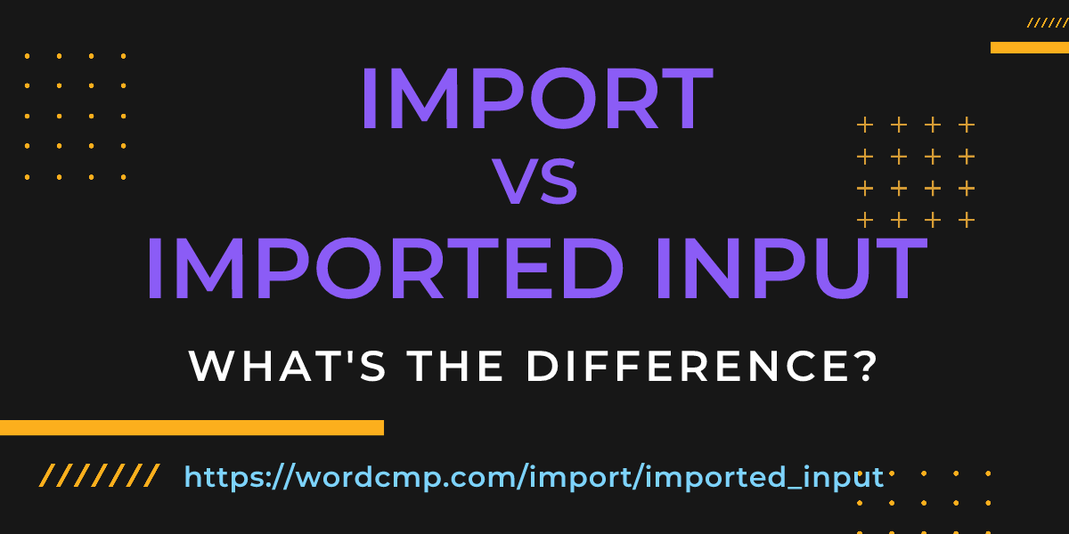 Difference between import and imported input