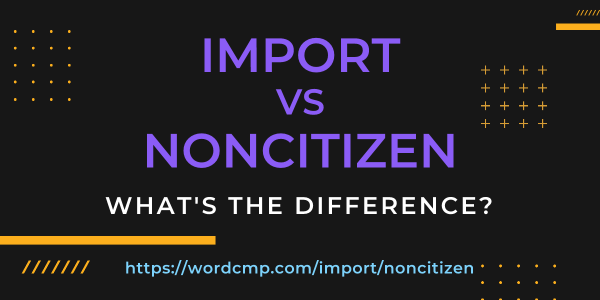 Difference between import and noncitizen