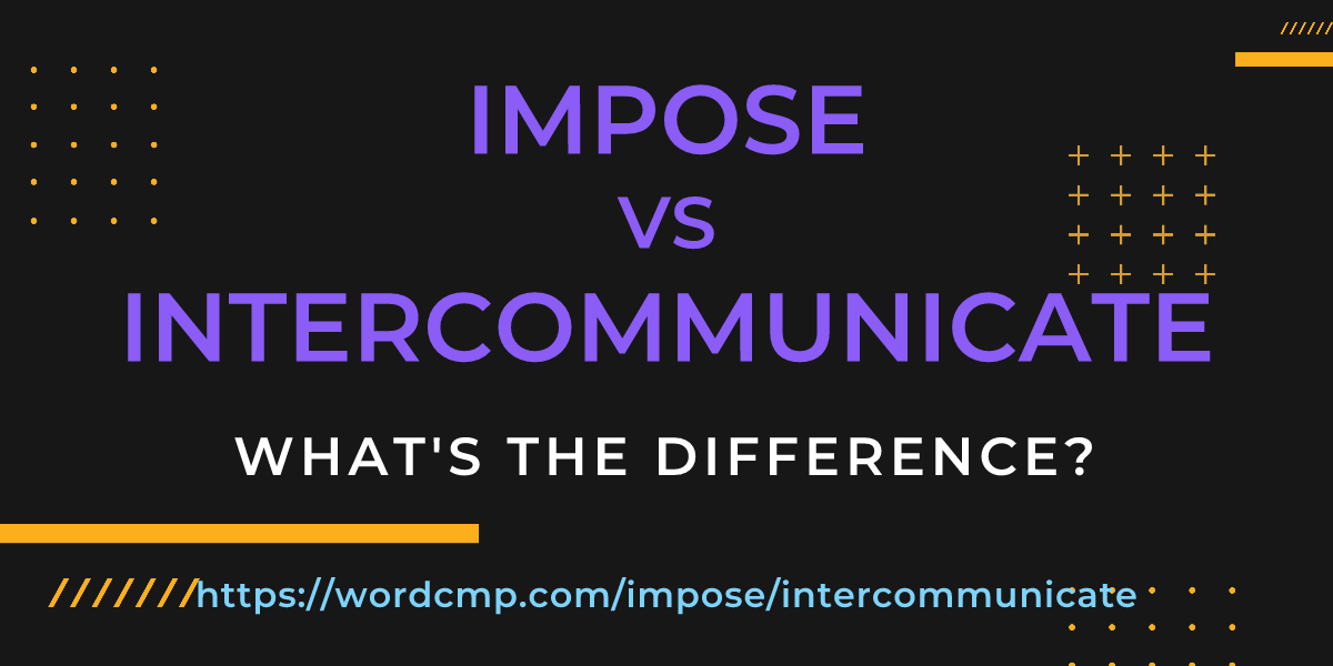 Difference between impose and intercommunicate