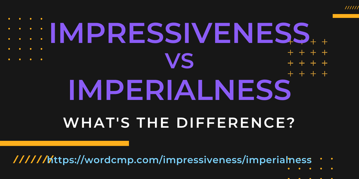 Difference between impressiveness and imperialness