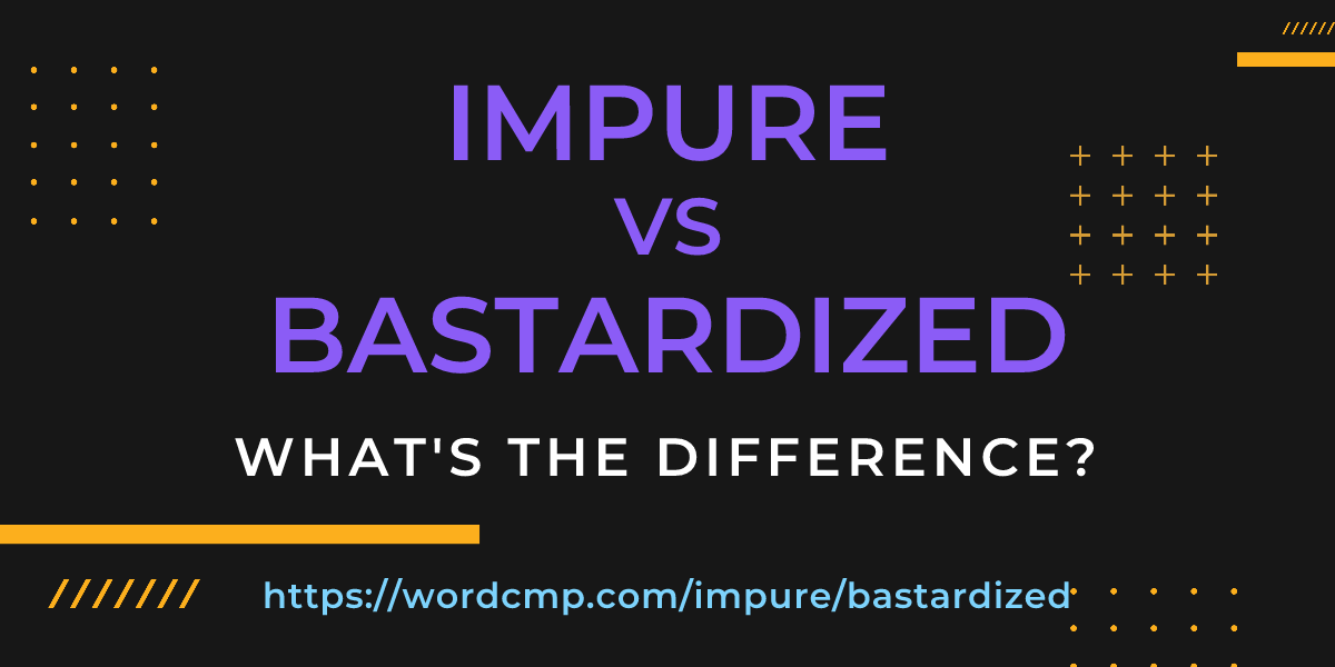 Difference between impure and bastardized