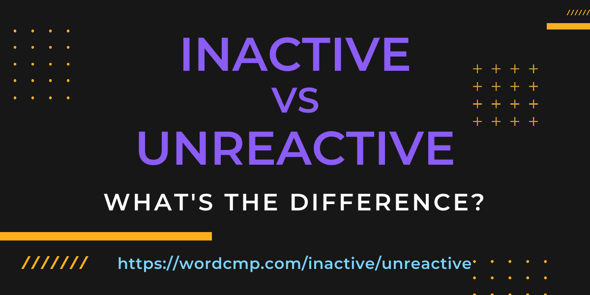 Difference between inactive and unreactive