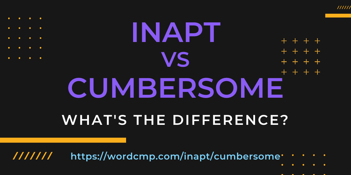 Difference between inapt and cumbersome