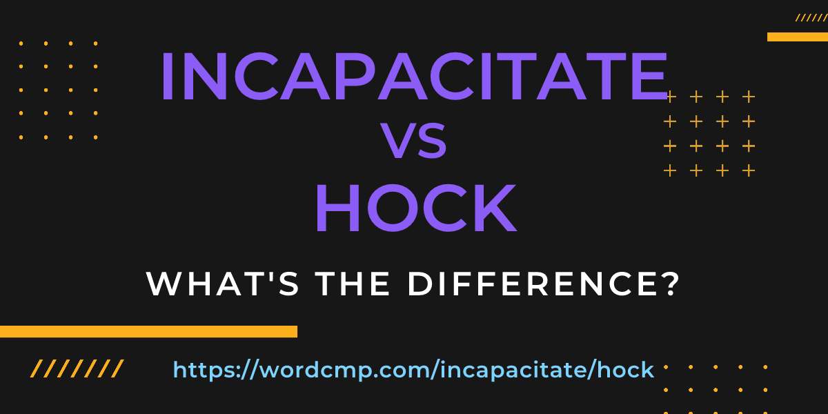 Difference between incapacitate and hock