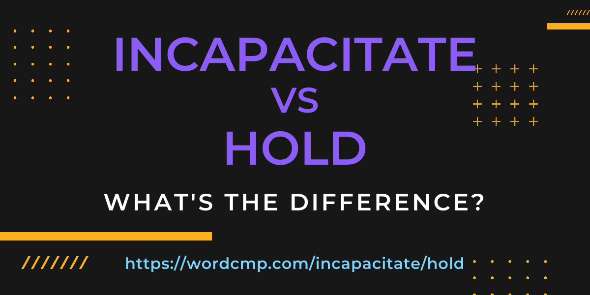Difference between incapacitate and hold