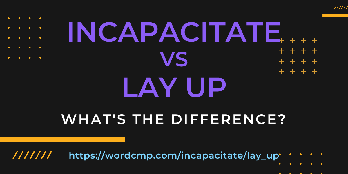 Difference between incapacitate and lay up