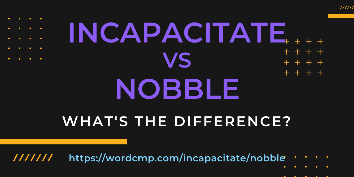 Difference between incapacitate and nobble
