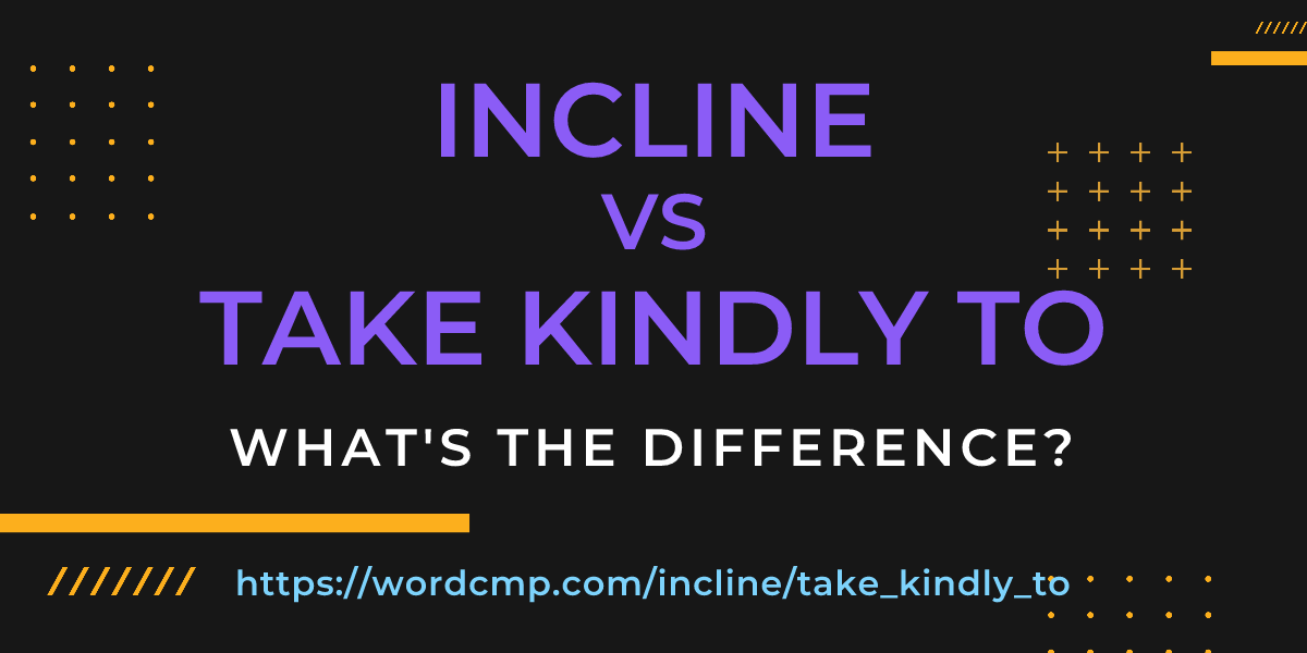 Difference between incline and take kindly to