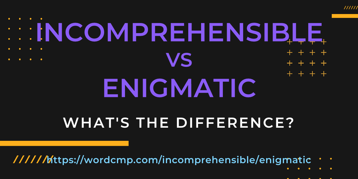 Difference between incomprehensible and enigmatic