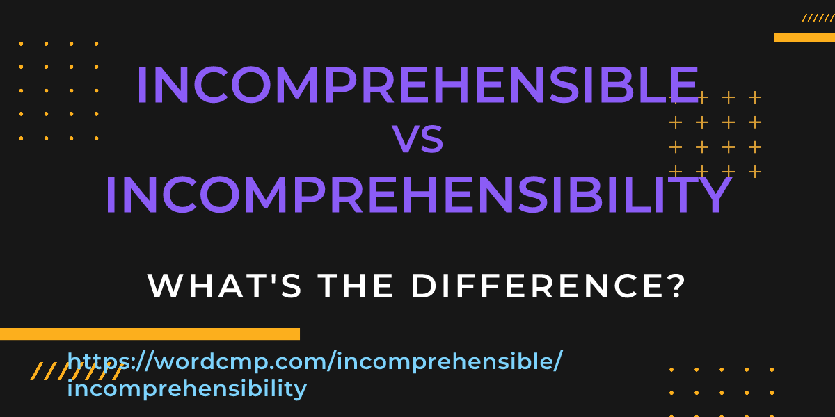 Difference between incomprehensible and incomprehensibility