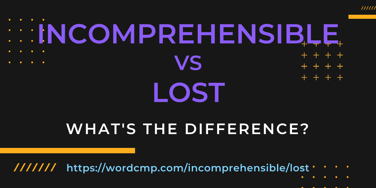Difference between incomprehensible and lost