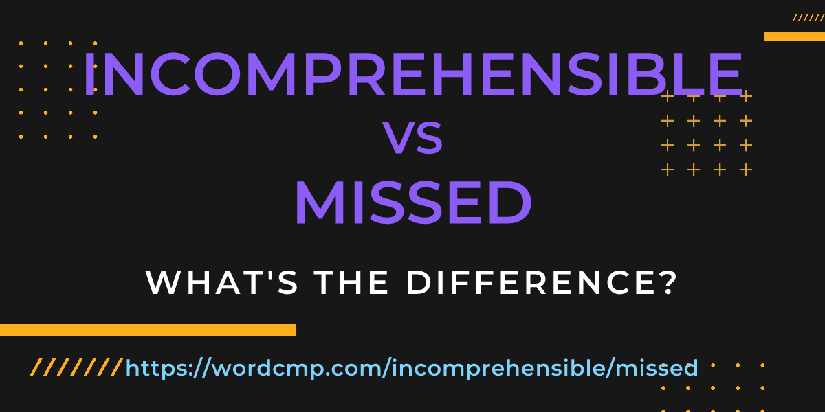 Difference between incomprehensible and missed