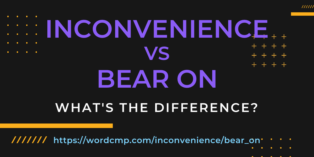 Difference between inconvenience and bear on