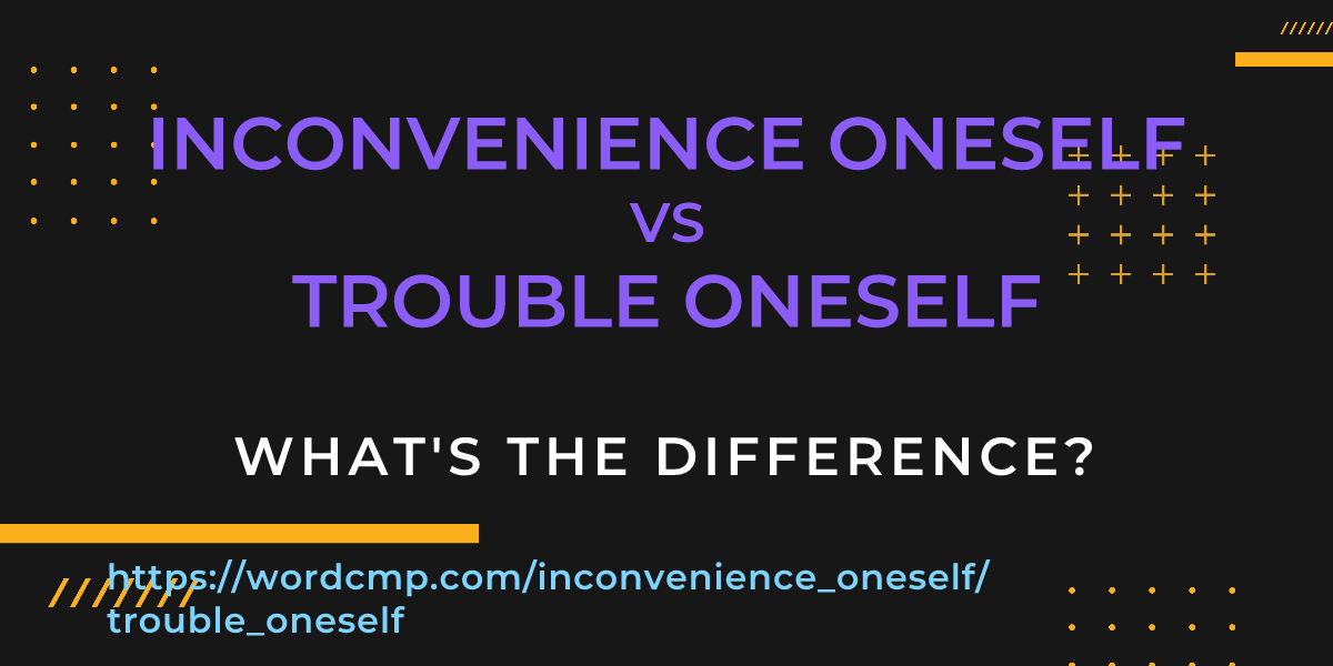 Difference between inconvenience oneself and trouble oneself