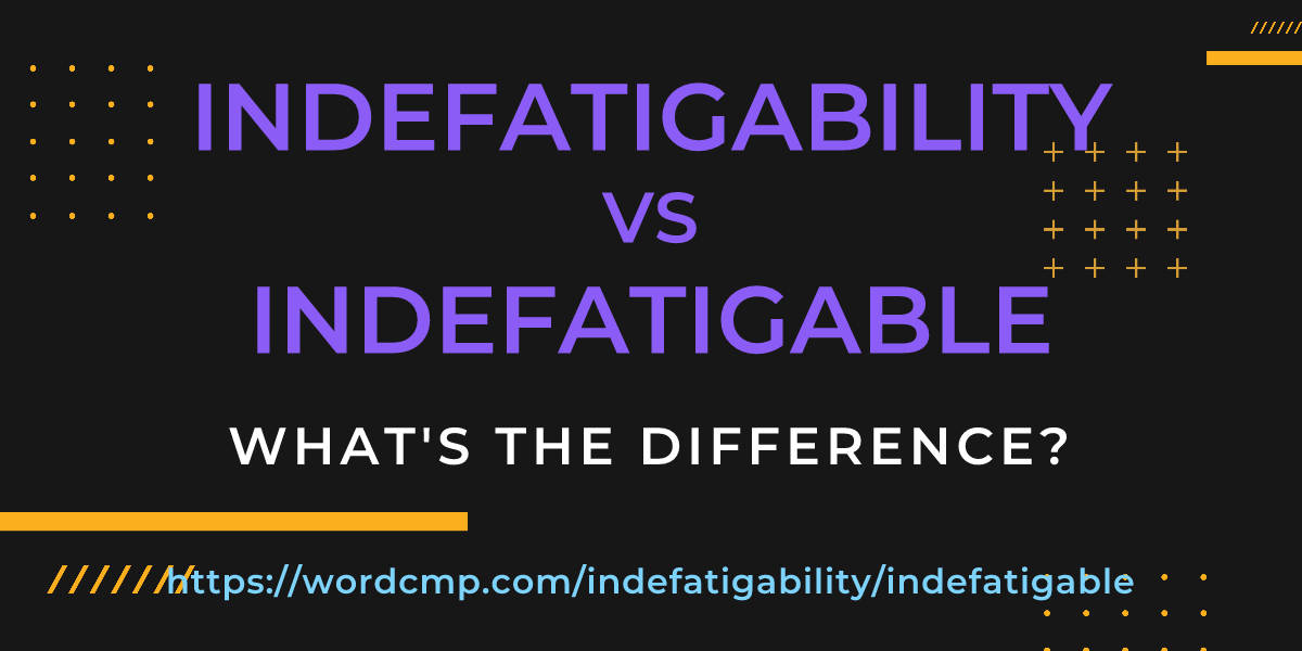 Difference between indefatigability and indefatigable