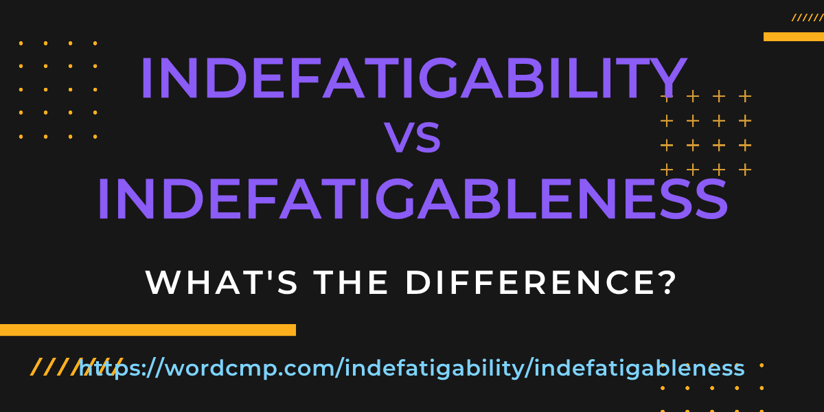 Difference between indefatigability and indefatigableness