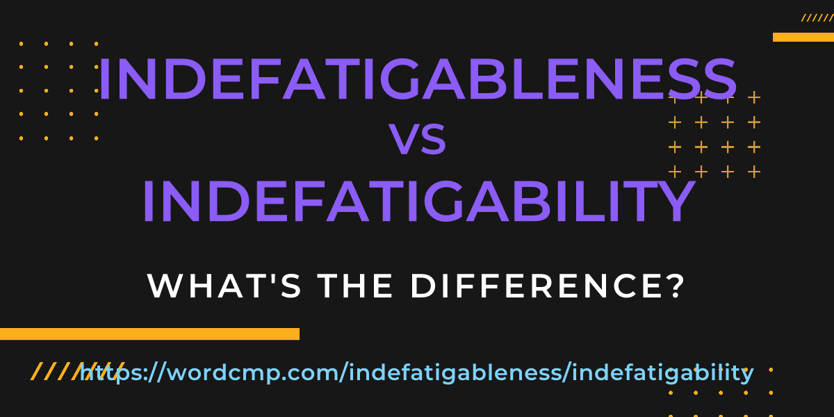 Difference between indefatigableness and indefatigability