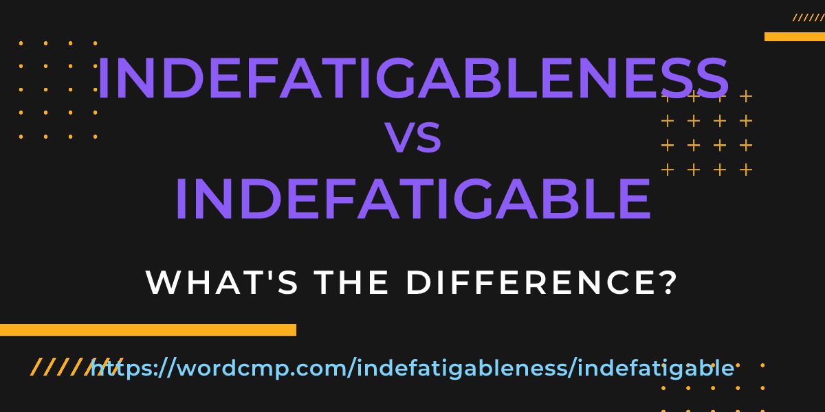 Difference between indefatigableness and indefatigable