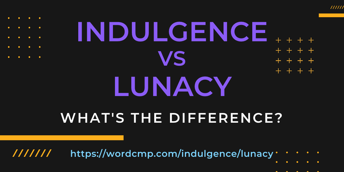 Difference between indulgence and lunacy