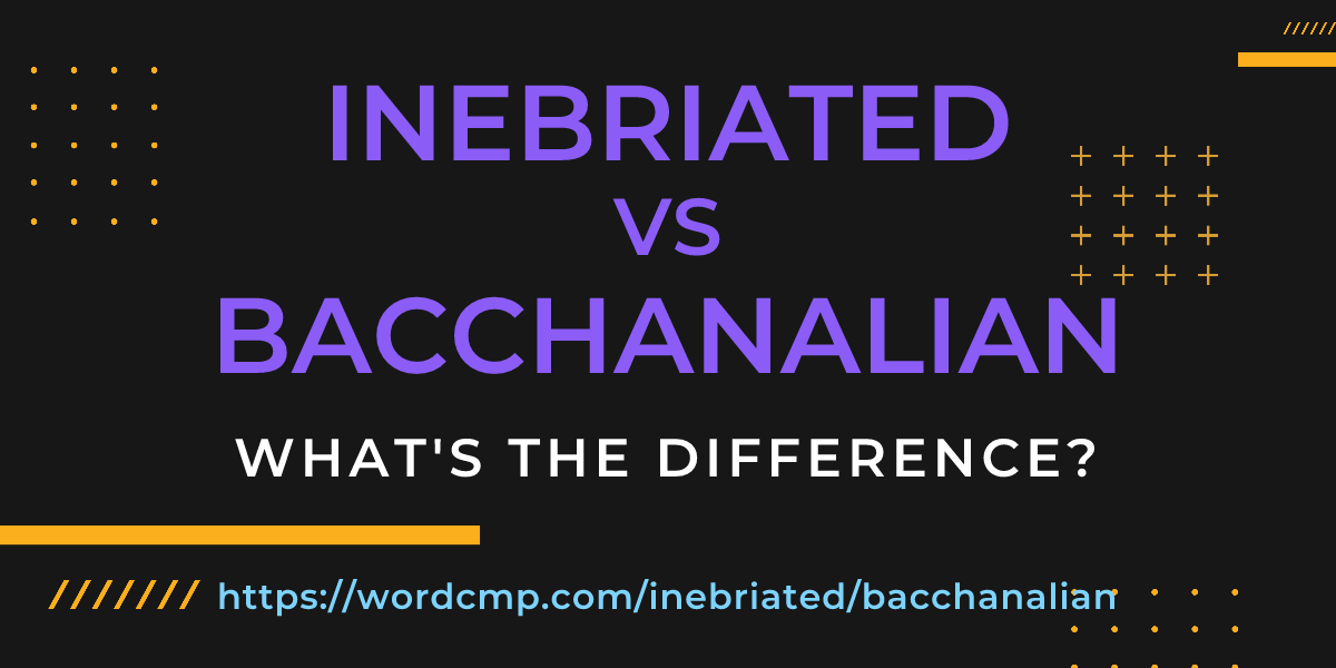 Difference between inebriated and bacchanalian