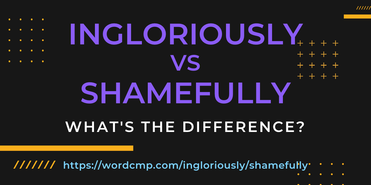 Difference between ingloriously and shamefully