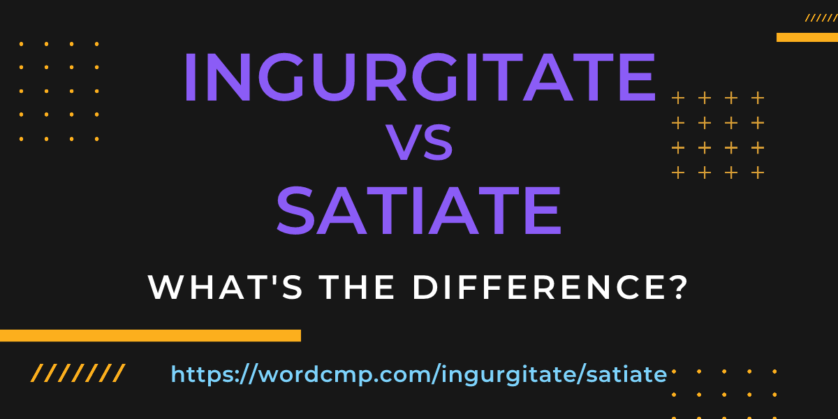 Difference between ingurgitate and satiate