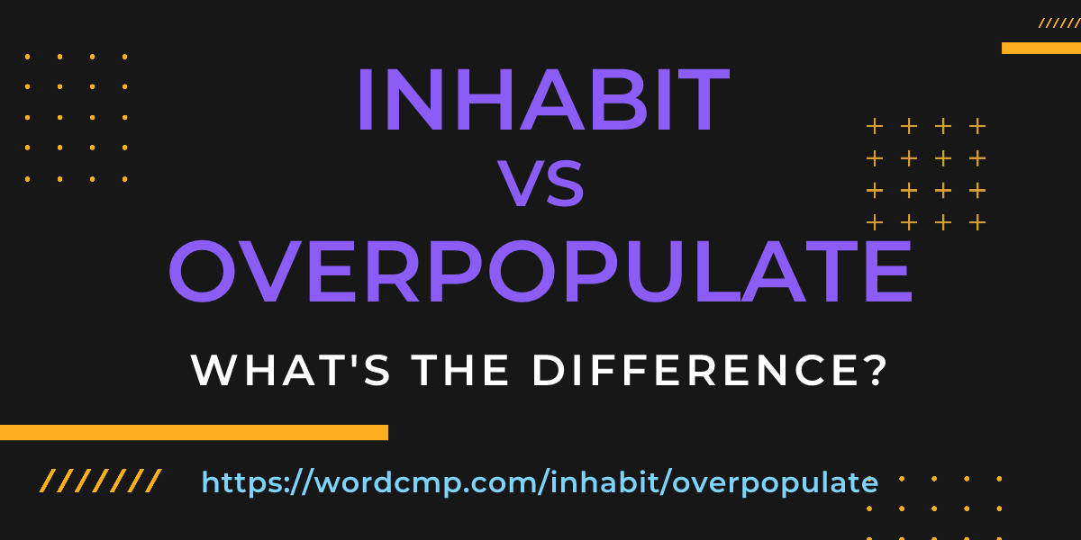 Difference between inhabit and overpopulate