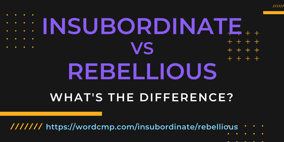 Difference between insubordinate and rebellious