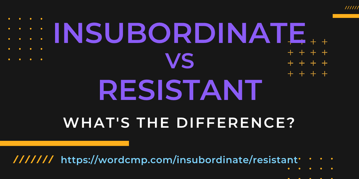 Difference between insubordinate and resistant