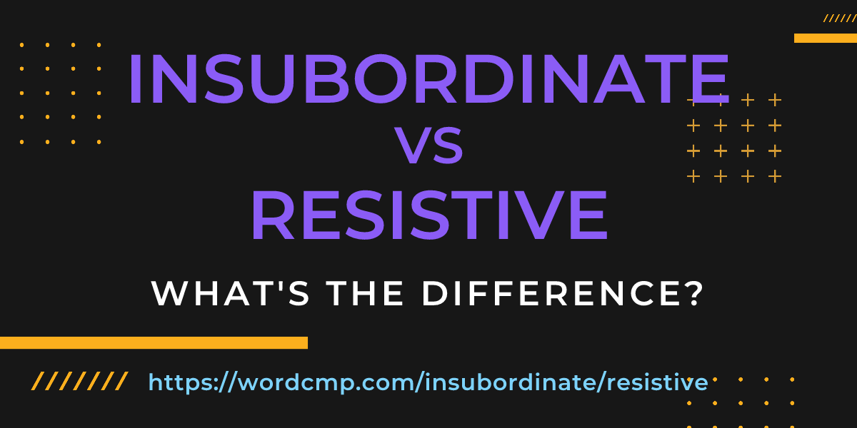 Difference between insubordinate and resistive