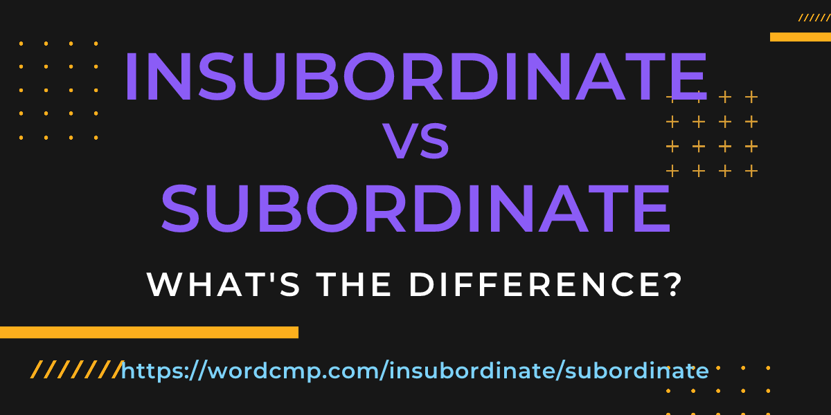 Difference between insubordinate and subordinate