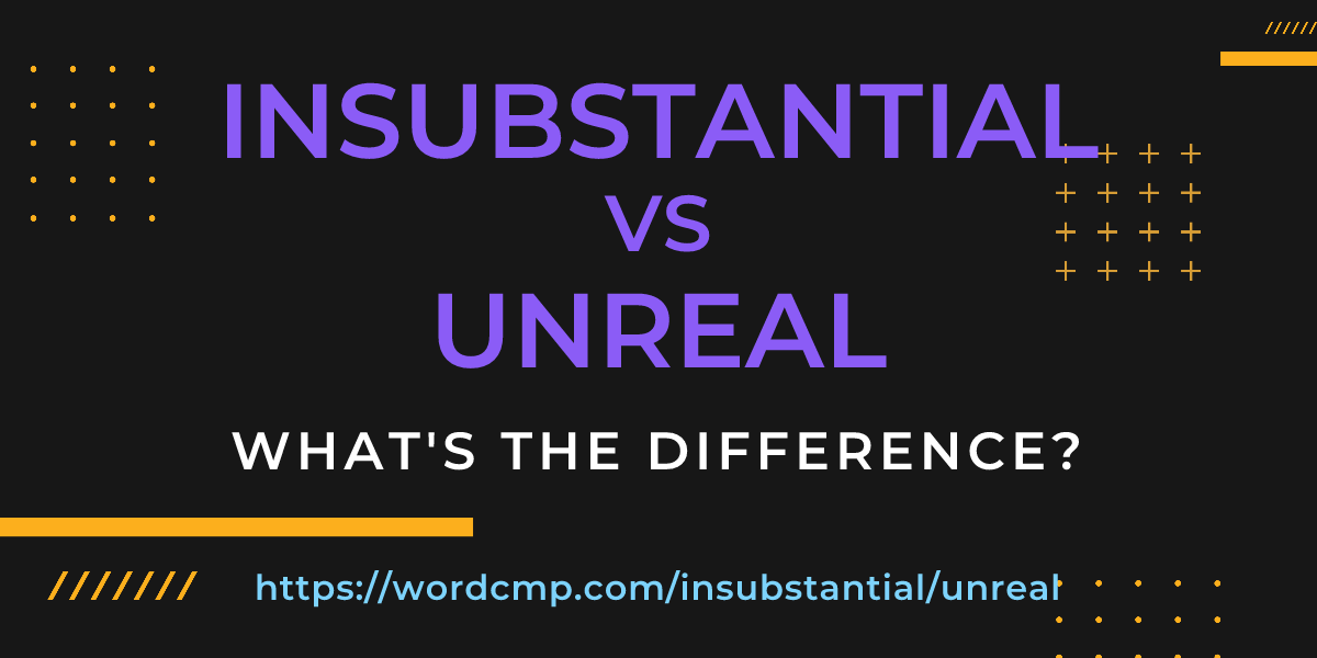 Difference between insubstantial and unreal